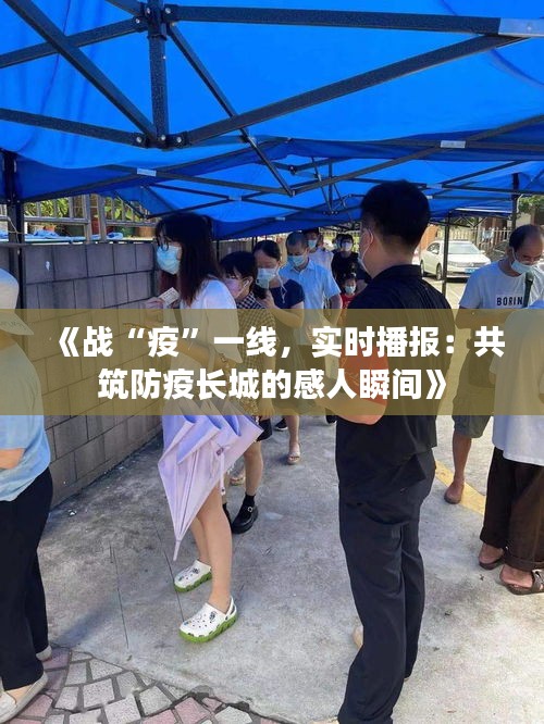 《战“疫”一线，实时播报：共筑防疫长城的感人瞬间》