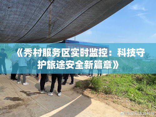 《秀村服务区实时监控：科技守护旅途安全新篇章》