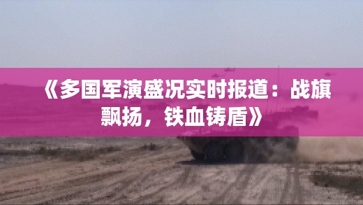 《多国军演盛况实时报道：战旗飘扬，铁血铸盾》