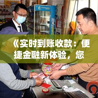 《实时到账收款：便捷金融新体验，您值得拥有！》