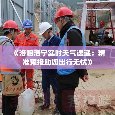 《洛阳洛宁实时天气速递：精准预报助您出行无忧》
