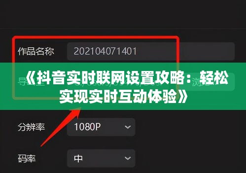 《抖音实时联网设置攻略：轻松实现实时互动体验》