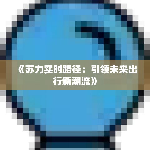 《苏力实时路径：引领未来出行新潮流》