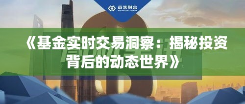 《基金实时交易洞察：揭秘投资背后的动态世界》