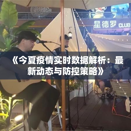 《今夏疫情实时数据解析：最新动态与防控策略》