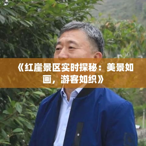 《红崖景区实时探秘：美景如画，游客如织》