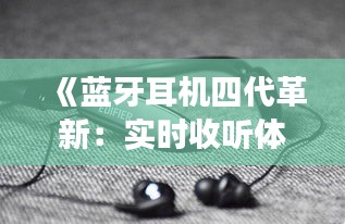 《蓝牙耳机四代革新：实时收听体验升级之旅》