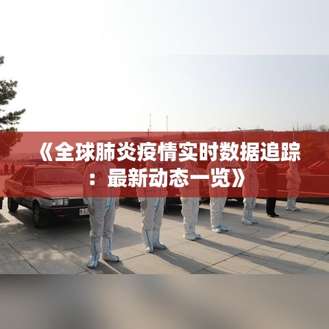 《全球肺炎疫情实时数据追踪：最新动态一览》