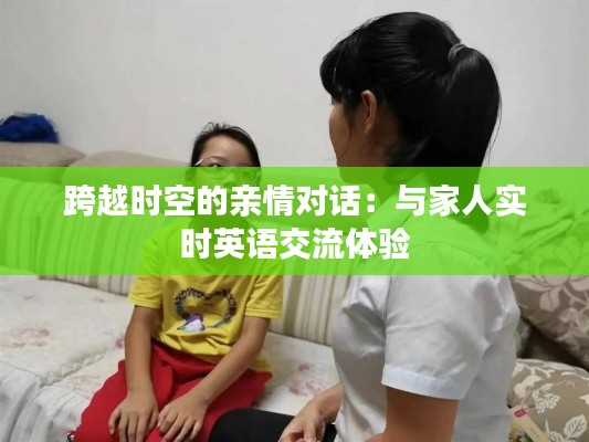 跨越时空的亲情对话：与家人实时英语交流体验