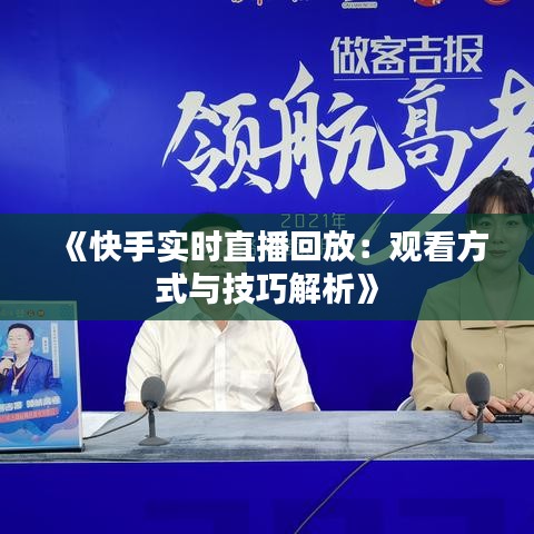 《快手实时直播回放：观看方式与技巧解析》