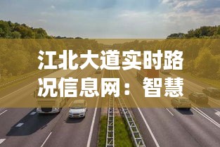 江北大道实时路况信息网：智慧交通，畅行无阻