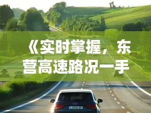 《实时掌握，东营高速路况一手资讯——高效出行必备》