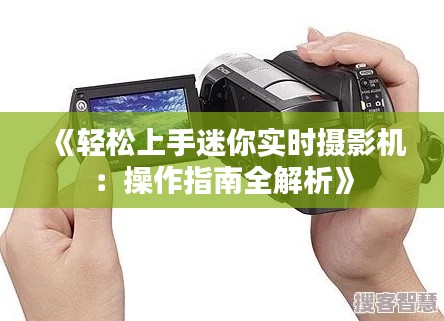《轻松上手迷你实时摄影机：操作指南全解析》
