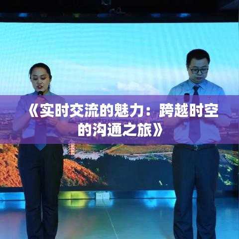 《实时交流的魅力：跨越时空的沟通之旅》