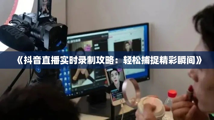 《抖音直播实时录制攻略：轻松捕捉精彩瞬间》