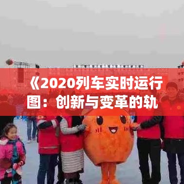 《2020列车实时运行图：创新与变革的轨道交通新篇章》
