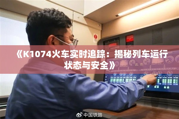 《K1074火车实时追踪：揭秘列车运行状态与安全》