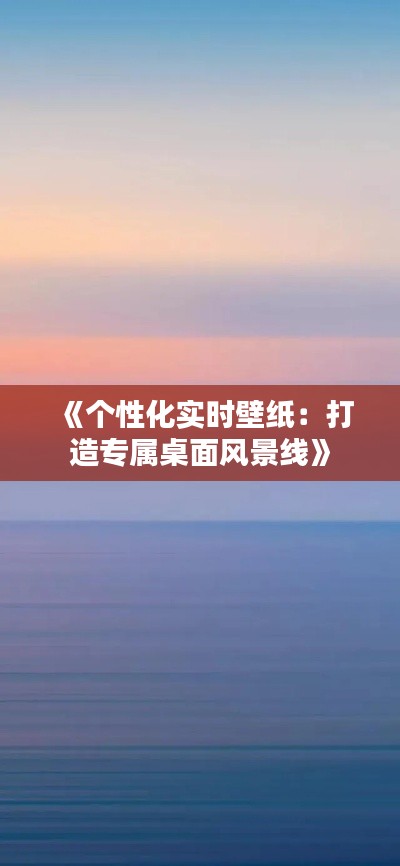 《个性化实时壁纸：打造专属桌面风景线》