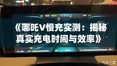 《哪吒V慢充实测：揭秘真实充电时间与效率》
