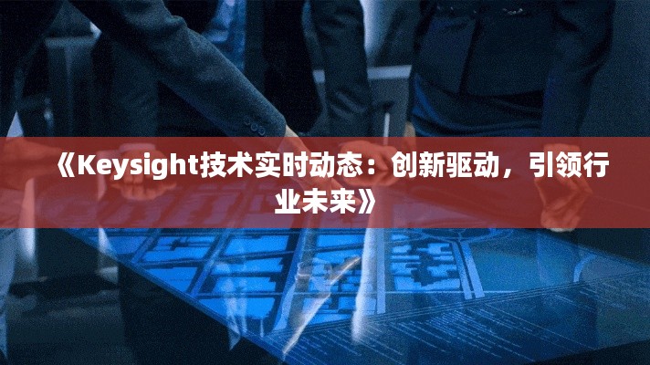 《Keysight技术实时动态：创新驱动，引领行业未来》