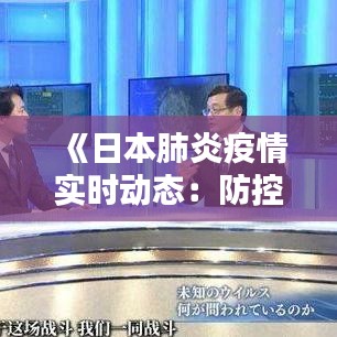 《日本肺炎疫情实时动态：防控措施与挑战并存》