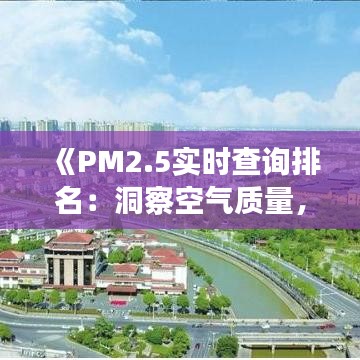 《PM2.5实时查询排名：洞察空气质量，守护健康生活》