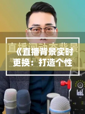 《直播背景实时更换：打造个性化直播空间的秘密武器》