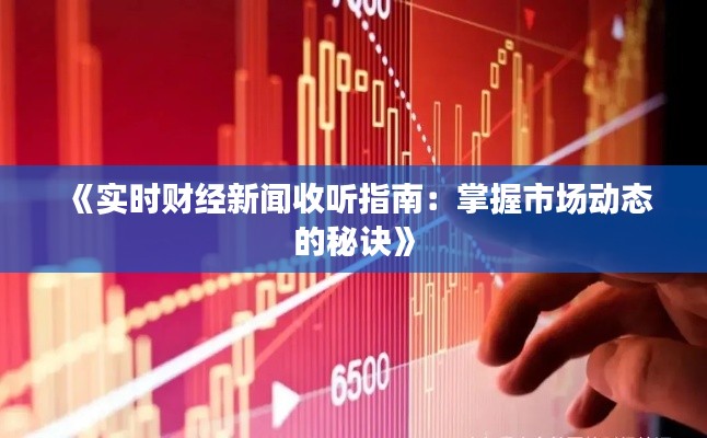 《实时财经新闻收听指南：掌握市场动态的秘诀》
