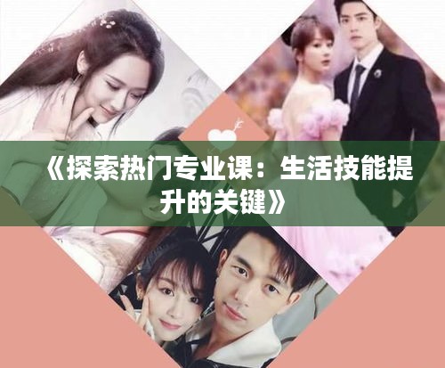 《探索热门专业课：生活技能提升的关键》