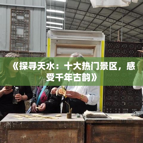 《探寻天水：十大热门景区，感受千年古韵》