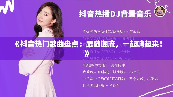 《抖音热门歌曲盘点：跟随潮流，一起嗨起来！》