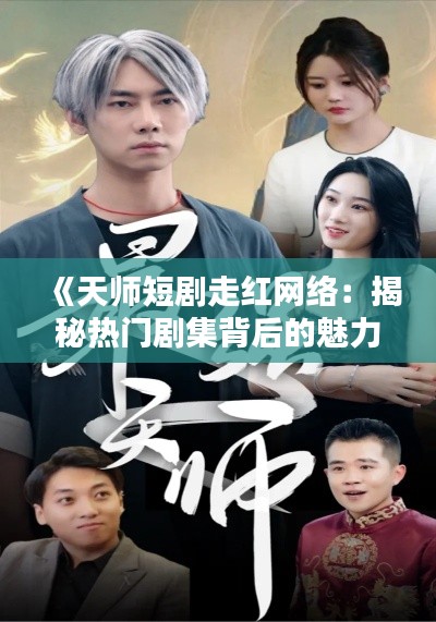 《天师短剧走红网络：揭秘热门剧集背后的魅力》