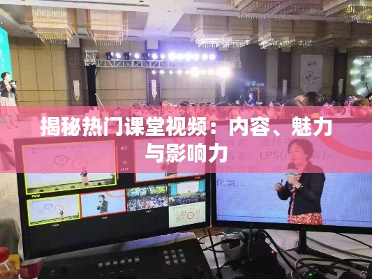 揭秘热门课堂视频：内容、魅力与影响力