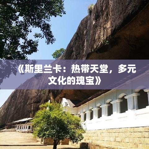 《斯里兰卡：热带天堂，多元文化的瑰宝》