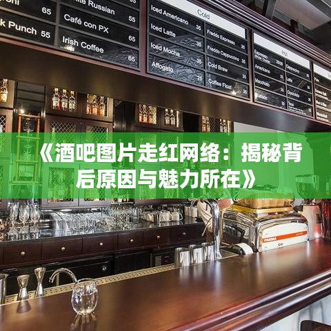 《酒吧图片走红网络：揭秘背后原因与魅力所在》