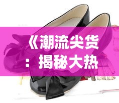 《潮流尖货：揭秘大热门女鞋的时尚密码》