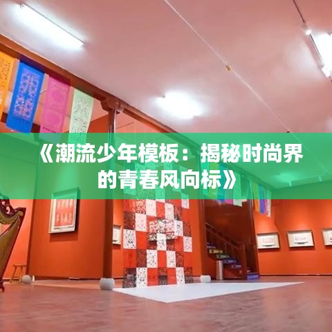 《潮流少年模板：揭秘时尚界的青春风向标》