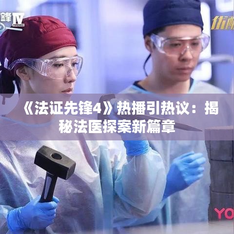 《法证先锋4》热播引热议：揭秘法医探案新篇章
