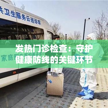 发热门诊检查：守护健康防线的关键环节