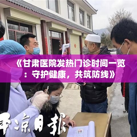 《甘肃医院发热门诊时间一览：守护健康，共筑防线》