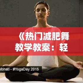 《热门减肥舞教学教案：轻松塑形，快乐减脂》