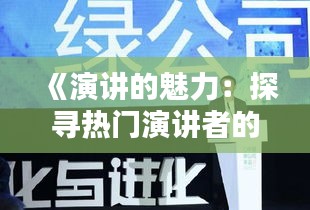 《演讲的魅力：探寻热门演讲者的热爱与激情》