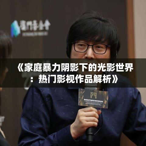 《家庭暴力阴影下的光影世界：热门影视作品解析》