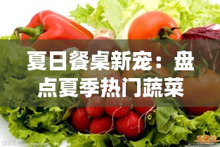 夏日餐桌新宠：盘点夏季热门蔬菜