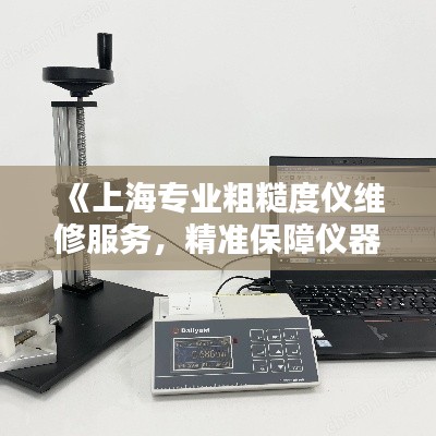 《上海专业粗糙度仪维修服务，精准保障仪器运行》