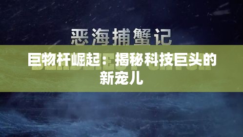 巨物杆崛起：揭秘科技巨头的新宠儿