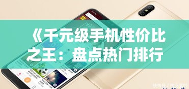 《千元级手机性价比之王：盘点热门排行榜》
