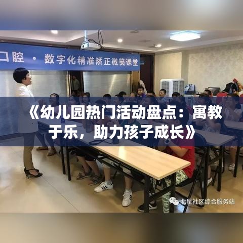 《幼儿园热门活动盘点：寓教于乐，助力孩子成长》