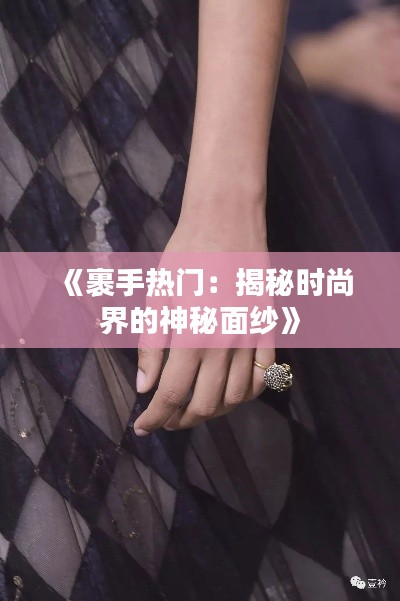 《裹手热门：揭秘时尚界的神秘面纱》