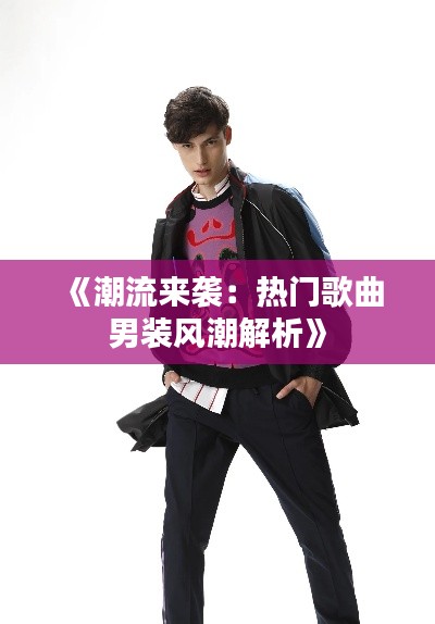 《潮流来袭：热门歌曲男装风潮解析》